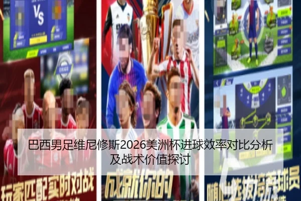 巴西男足维尼修斯2026美洲杯进球效率对比分析及战术价值探讨