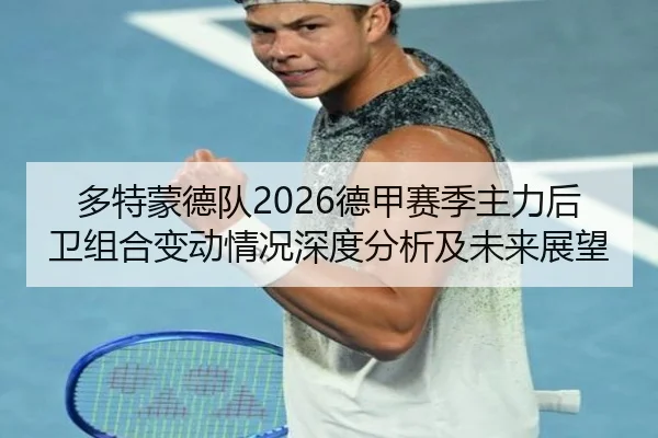 多特蒙德队2026德甲赛季主力后卫组合变动情况深度分析及未来展望